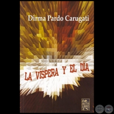 LA VÍSPERA Y EL DÍA - Autora: DIRMA PARDO CARUGATI - Año: 2018